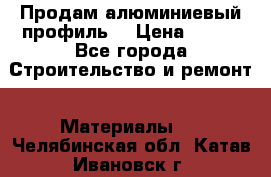 Продам алюминиевый профиль  › Цена ­ 100 - Все города Строительство и ремонт » Материалы   . Челябинская обл.,Катав-Ивановск г.